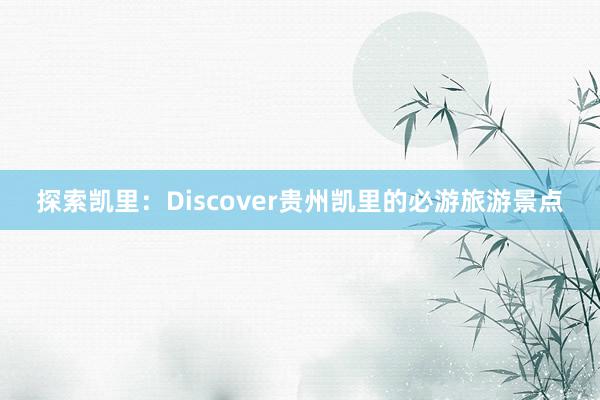 探索凯里：Discover贵州凯里的必游旅游景点